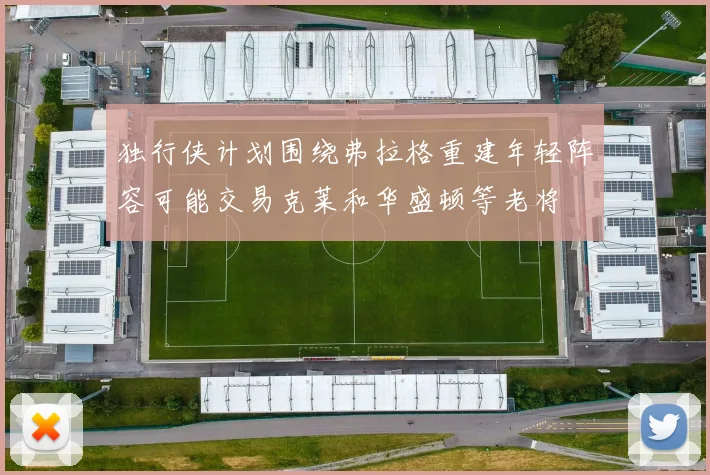 独行侠计划围绕弗拉格重建年轻阵容可能交易克莱和华盛顿等老将