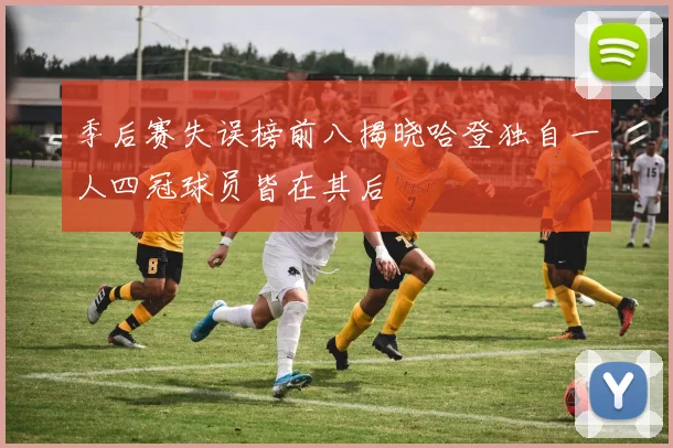 季后赛失误榜前八揭晓哈登独自一人四冠球员皆在其后