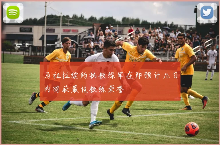 马祖拉续约执教绿军在即预计几日内将获最佳教练荣誉