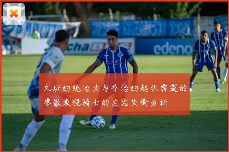 文班的统治力与乔治的起伏雷霆的零散表现骑士的左右失衡分析