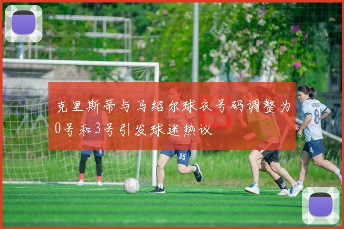克里斯蒂与马绍尔球衣号码调整为0号和3号引发球迷热议