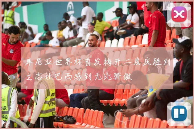 库尼亚世界杯首发梅开二度庆胜利立志让巴西感到无比骄傲