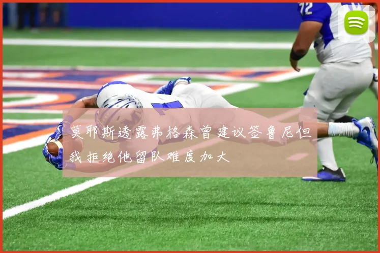 莫耶斯透露弗格森曾建议签鲁尼但我拒绝他留队难度加大